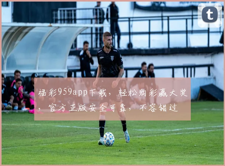 福彩959app下载，轻松购彩赢大奖，官方正版安全可靠，不容错过
