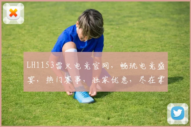 LH1153雷火电竞官网，畅玩电竞盛宴，热门赛事，独家优惠，尽在掌握，三重惊喜，不容错过