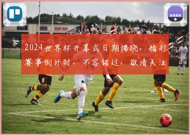 2024世界杯开幕式日期揭晓，精彩赛事倒计时，不容错过，敬请关注
