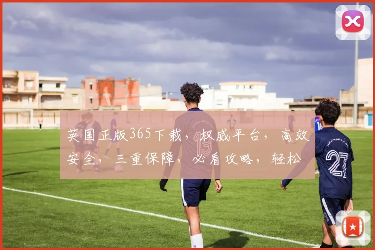 英国正版365下载，权威平台，高效安全，三重保障，必看攻略，轻松拥有
