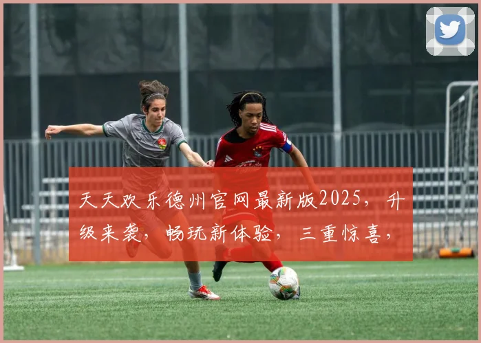 天天欢乐德州官网最新版2025，升级来袭，畅玩新体验，三重惊喜，不容错过