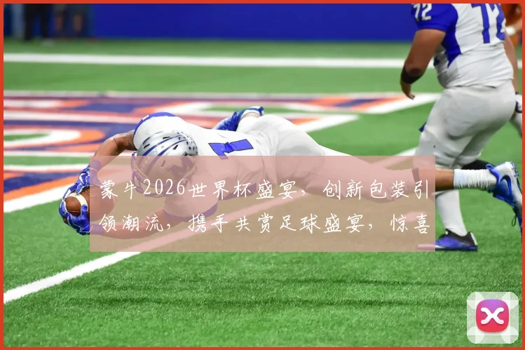 蒙牛2026世界杯盛宴，创新包装引领潮流，携手共赏足球盛宴，惊喜不断
