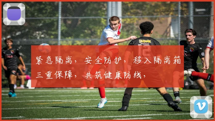 紧急隔离，安全防护，移入隔离箱三重保障，共筑健康防线，