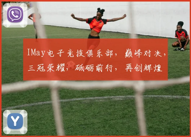 IMay电子竞技俱乐部，巅峰对决，三冠荣耀，砥砺前行，再创辉煌