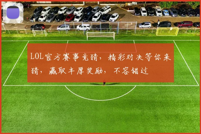 LOL官方赛事竞猜，精彩对决等你来猜，赢取丰厚奖励，不容错过